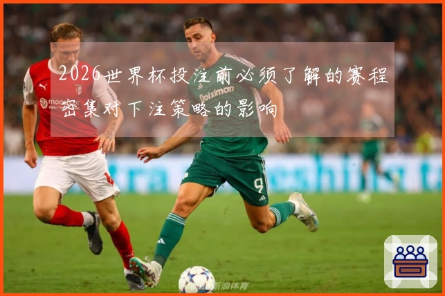 2026世界杯投注前必须了解的赛程密集对下注策略的影响
