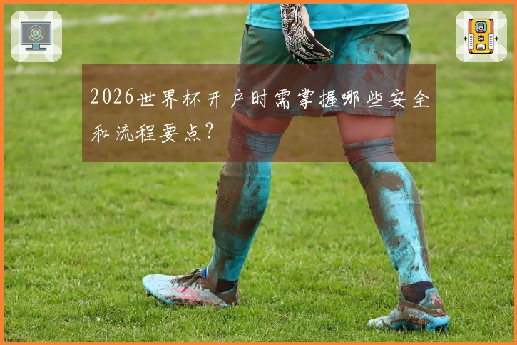 2026世界杯开户时需掌握哪些安全和流程要点？