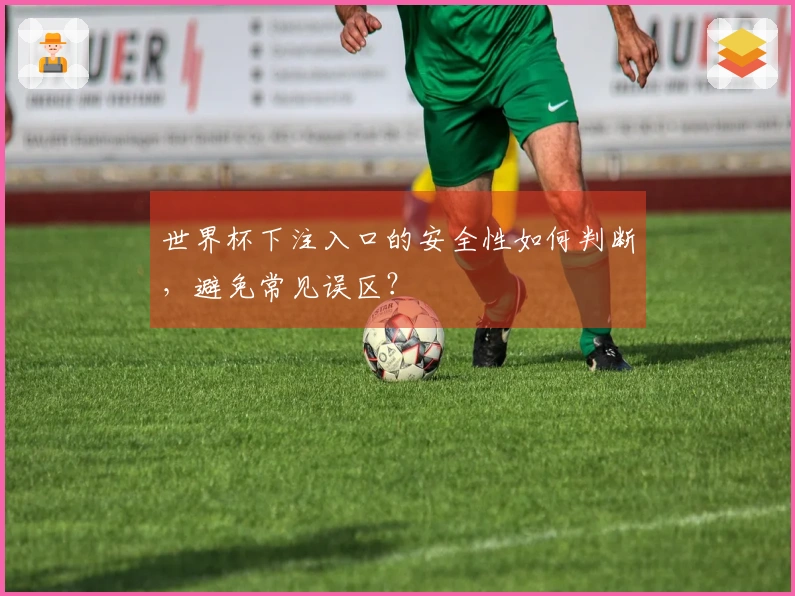 世界杯下注入口的安全性如何判断，避免常见误区？