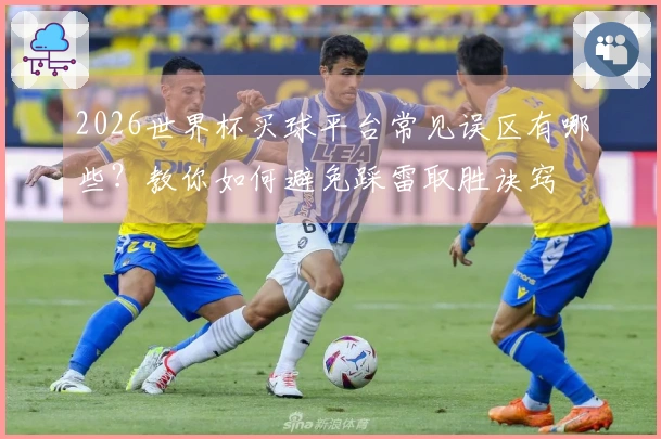 2026世界杯买球平台常见误区有哪些？教你如何避免踩雷取胜诀窍