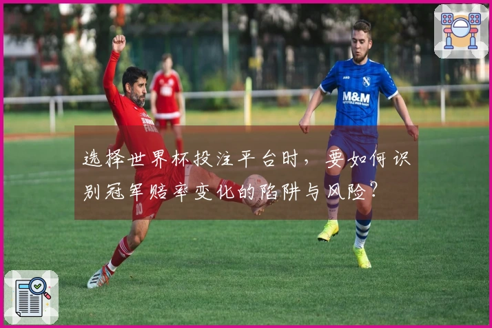 选择世界杯投注平台时，要如何识别冠军赔率变化的陷阱与风险？