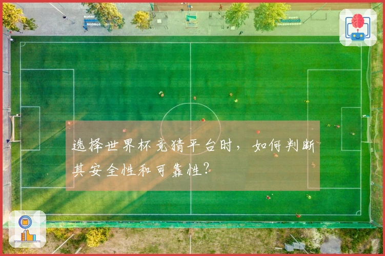 选择世界杯竞猜平台时，如何判断其安全性和可靠性？