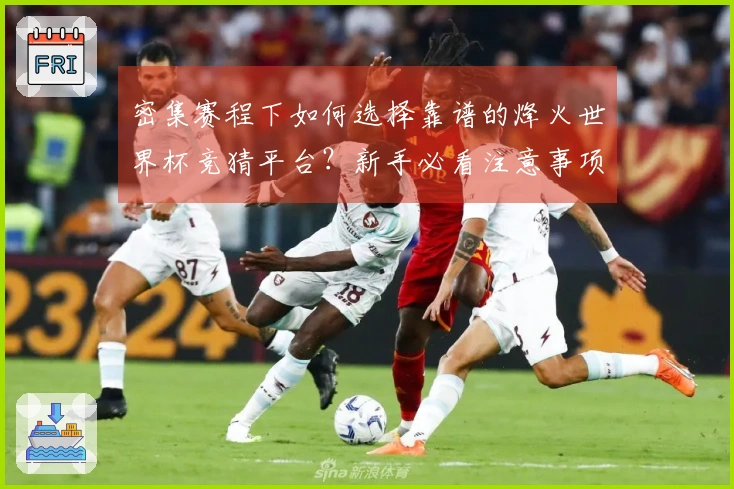 密集赛程下如何选择靠谱的烽火世界杯竞猜平台？新手必看注意事项