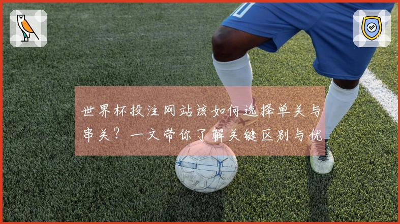 世界杯投注网站该如何选择单关与串关？一文带你了解关键区别与优劣势