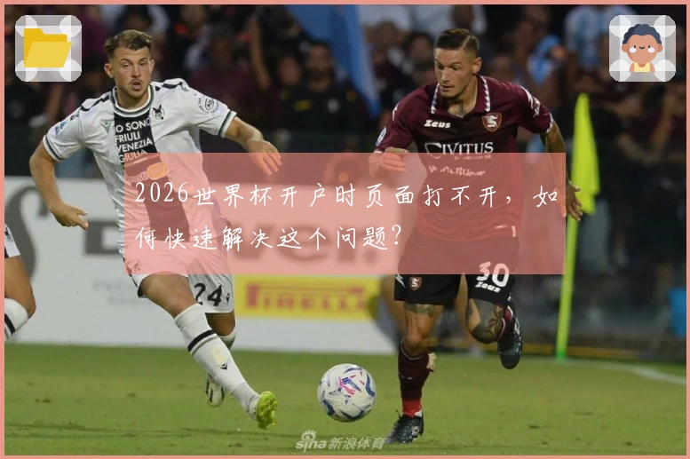 2026世界杯开户时页面打不开，如何快速解决这个问题？