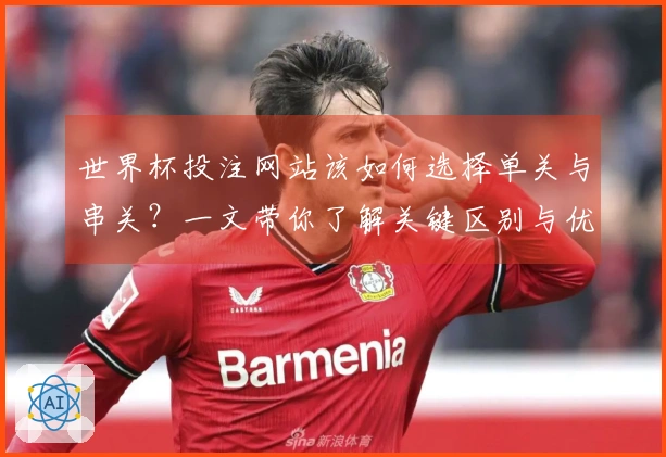 世界杯投注网站该如何选择单关与串关？一文带你了解关键区别与优劣势