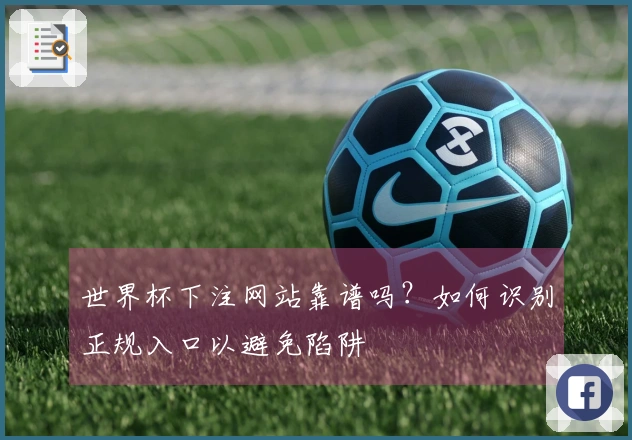 世界杯下注网站靠谱吗？如何识别正规入口以避免陷阱