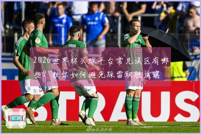 2026世界杯买球平台常见误区有哪些？教你如何避免踩雷取胜诀窍