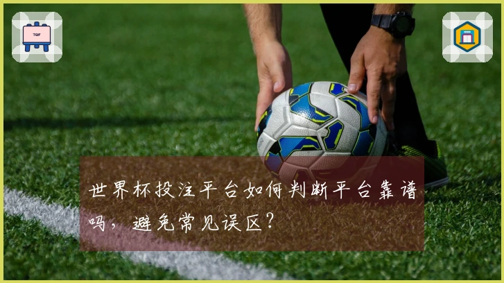 世界杯投注平台如何判断平台靠谱吗，避免常见误区？