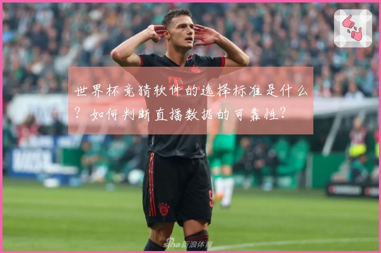 世界杯竞猜软件的选择标准是什么？如何判断直播数据的可靠性？