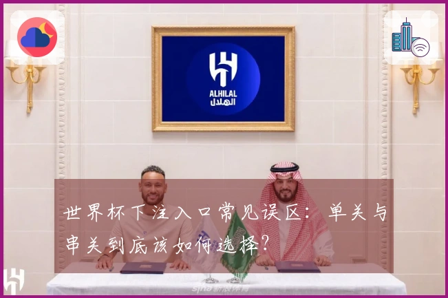 世界杯下注入口常见误区：单关与串关到底该如何选择？