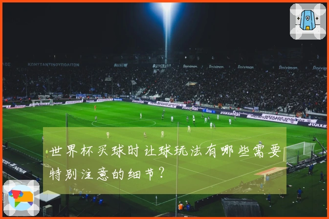 世界杯买球时让球玩法有哪些需要特别注意的细节？