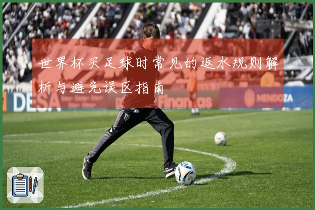 世界杯买足球时常见的返水规则解析与避免误区指南