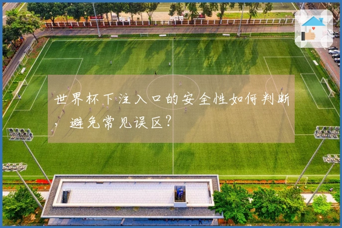 世界杯下注入口的安全性如何判断，避免常见误区？
