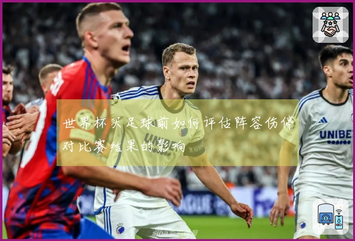 世界杯买足球前如何评估阵容伤停对比赛结果的影响