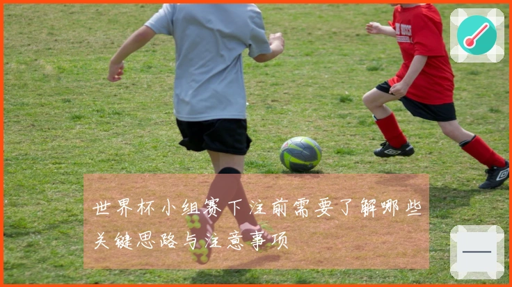 世界杯小组赛下注前需要了解哪些关键思路与注意事项